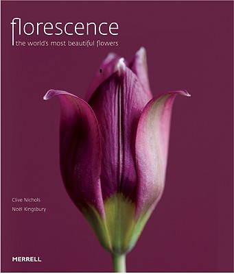 Florescence: The World's Most Beautiful Flowers - Nichols, Clive (Photographer), and Kingsbury, Noel, Dr. (Text by)