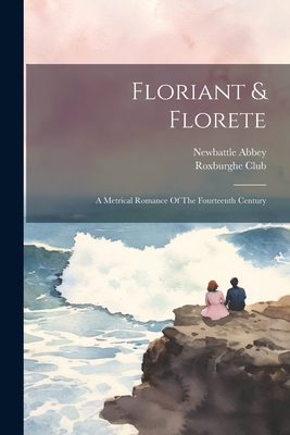 Floriant & Florete: A Metrical Romance Of The Fourteenth Century - Club, Roxburghe, and Abbey, Newbattle