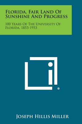 Florida, Fair Land of Sunshine and Progress: 100 Years of the University of Florida, 1853-1953 - Miller, Joseph Hillis