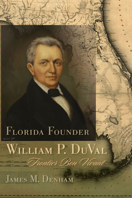 Florida Founder William P. Duval: Frontier Bon Vivant - Denham, James M