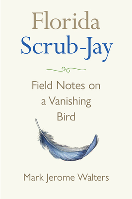 Florida Scrub-Jay: Field Notes on a Vanishing Bird - Walters, Mark Jerome