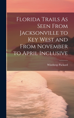 Florida Trails As Seen From Jacksonville to Key West and From November to April Inclusive - Packard, Winthrop
