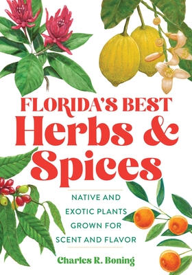 Florida's Best Herbs and Spices: Native and Exotic Plants Grown for Scent and Flavor - Boning, Charles R