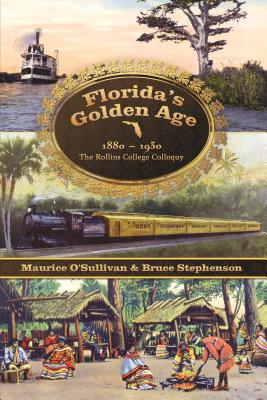 Florida's Golden Age 1880-1930: The Rollins College Colloquy - O'Sullivan, Maurice (Editor), and Stephenson, Bruce (Editor), and Brotemarkle, Benjamin
