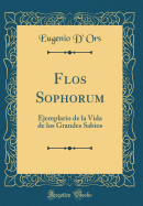 Flos Sophorum: Ejemplario de la Vida de Los Grandes Sabios (Classic Reprint)