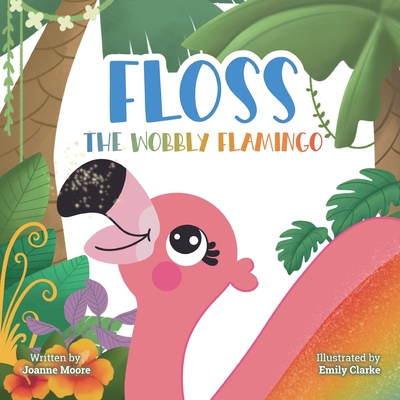 Floss the Wobbly Flamingo: A heart-warming story about differences, disability, teamwork and self-belief. - Moore, Joanne