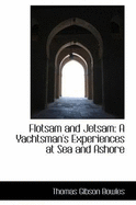 Flotsam and Jetsam: A Yachtsman's Experiences at Sea and Ashore - Bowles, Thomas Gibson