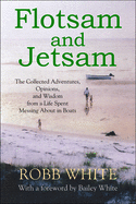 Flotsam and Jetsam: The Collected Adventures, Opinions, and Wisdom from a Life Spent Messing about in Boats
