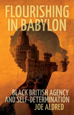 Flourishing in Babylon: Black British Agency and Self-Determination - Aldred, Joe