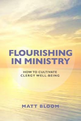Flourishing in Ministry: How to Cultivate Clergy Wellbeing - Bloom, Matt