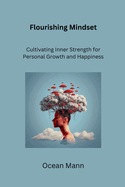 Flourishing Mindset: Cultivating Inner Strength for Personal Growth and Happiness
