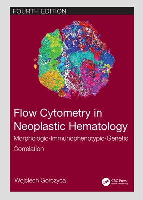 Flow Cytometry in Neoplastic Hematology: Morphologic-Immunophenotypic-Genetic Correlation - Gorczyca, Wojciech