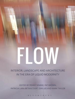 Flow: Interior, Landscape and Architecture in the Era of Liquid Modernity - Sparke, Penny (Editor), and Brown, Patricia (Editor), and Lara-Betancourt, Patricia (Editor)