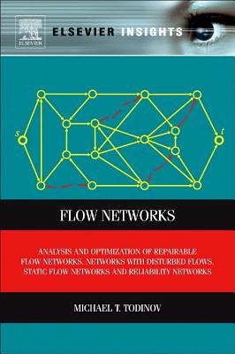 Flow Networks: Analysis and Optimization of Repairable Flow Networks, Networks with Disturbed Flows, Static Flow Networks and Reliability Networks - Todinov, Michael T.