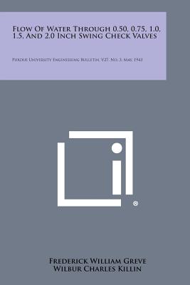 Flow of Water Through 0.50, 0.75, 1.0, 1.5, and 2.0 Inch Swing Check Valves: Purdue University Engineering Bulletin, V27, No. 3, May, 1943 - Greve, Frederick William