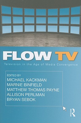 Flow TV: Television in the Age of Media Convergence - Kackman, Michael (Editor), and Binfield, Marnie (Editor), and Payne, Matthew Thomas (Editor)