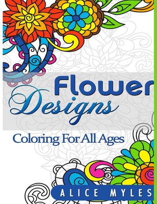 Flower Designs: Coloring For All Ages - Myles, Alice