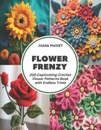 Flower Frenzy: 200 Captivating Crochet Flower Patterns Book with Endless Trims