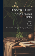 Flower, Fruit, and Thorn Pieces: Or, the Married Life, Death, and Wedding of the Advocate of the Poor, Firmian Stanislaus Siebenks; Volume 1