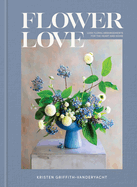 Flower Love: Lush Floral Arrangements for the Heart and Home