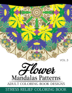 Flower Mandalas Patterns Adult Coloring Book Designs Volume 3: Stress Relief Coloring Book