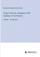 Flower O' the Lily; A Romance of Old Cambray, In Two Volumes: Volume 1 - in large print