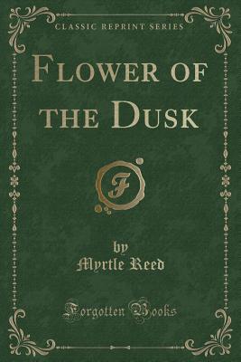 Flower of the Dusk (Classic Reprint) - Reed, Myrtle