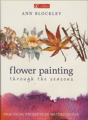 Flower Painting Through the Seasons: Practical Projects in Watercolour - Blockley, Ann