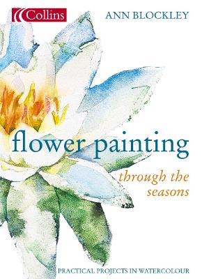 Flower Painting Through The Seasons - Blockley, Ann