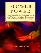 Flower Power: Flower Remedies for Healing Body and Soul Through Herbalism, Homeopathy, Aromatherapy, and Flower Essences