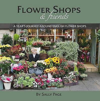 Flower Shops and Friends: A Years Journey Around English Flower Shops - Page, Sally