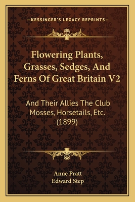 Flowering Plants, Grasses, Sedges, and Ferns of Great Britain V2: And Their Allies the Club Mosses, Horsetails, Etc. (1899) - Pratt, Anne, and Step, Edward (Editor)
