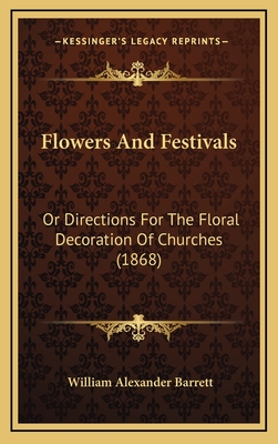 Flowers and Festivals: Or Directions for the Floral Decoration of Churches (1868) - Barrett, William Alexander