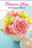 Flowers Clay: All Seasons Bloom: How to Make Clay Flower