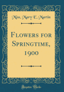 Flowers for Springtime, 1900 (Classic Reprint)