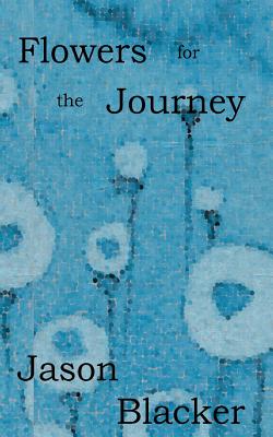 Flowers for the Journey - Blacker, Jason