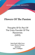 Flowers Of The Passion: Thoughts Of St. Paul Of The Cross, Founder Of The Passionists (1893)