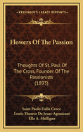 Flowers Of The Passion: Thoughts Of St. Paul Of The Cross, Founder Of The Passionists (1893)