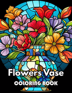 Flowers Vase Adults Coloring Book: 100+ New Designs for All Ages Great Gifts for Kids Boys Girls Ages 4-8 8-12 All Fans