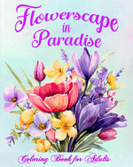 Flowerscape in Paradise: Beautiful Floral Patterns Coloring Book for Adults