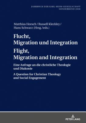 Flucht, Migration und Integration Flight, Migration and Integration: Eine Anfrage an die christliche Theologie und Diakonie A Question for Christian Theology and Social Engagement - M?hling, Markus, and Heesch, Matthias (Editor), and Kleckley, Russell (Editor)