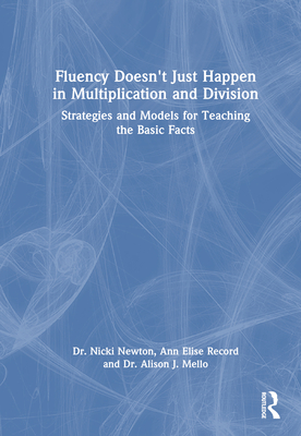 Fluency Doesn't Just Happen in Multiplication and Division: Strategies and Models for Teaching the Basic Facts - Newton, Nicki, and Record, Ann Elise, and Mello, Alison J