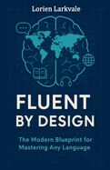 Fluent by Design: The Modern Blueprint for Mastering Any Language