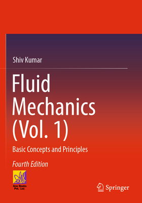 Fluid Mechanics (Vol. 1): Basic Concepts and Principles - Kumar, Shiv