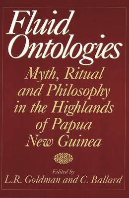 Fluid Ontologies: Myth, Ritual, and Philosophy in the Highlands of Papua New Guinea - Goldman, Laurence R, and Ballard, C (Editor)