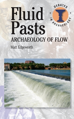 Fluid Pasts: Archaeology of Flow - Edgeworth, Matthew