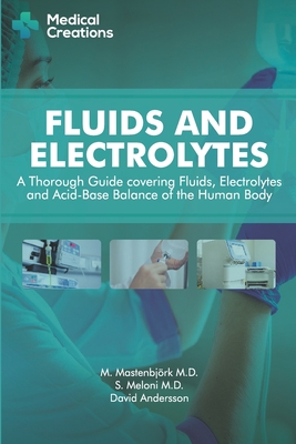 Fluids and Electrolytes: A Thorough Guide covering Fluids, Electrolytes and Acid-Base Balance of the Human Body - Mastenbjrk, M, and Meloni, S, and Creations, Medical