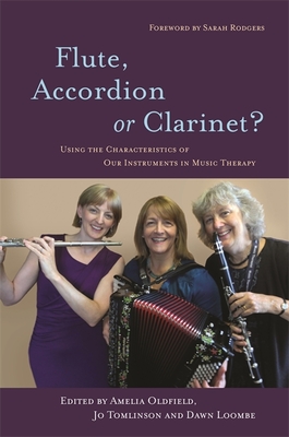Flute, Accordion or Clarinet?: Using the Characteristics of Our Instruments in Music Therapy - Loombe, Dawn, and Tomlinson, Jo, and Oldfield, Amelia
