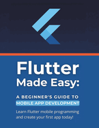 Flutter Made Easy: A Beginner's Guide to Mobile App Development: Learn Flutter mobile programming and create your first app today!