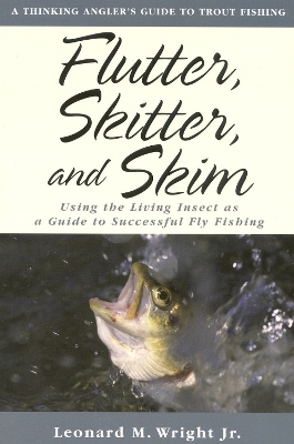 Flutter, Skitter, and Skim: Using the Living Insect as a Guide to Successful Fly Fishing - Wright, Leonard M